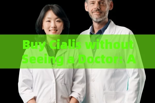 Buy Cialis without Seeing a Doctor: A Comprehensive Guide,Title: Buy Cialis Online Without a Doctors Visit