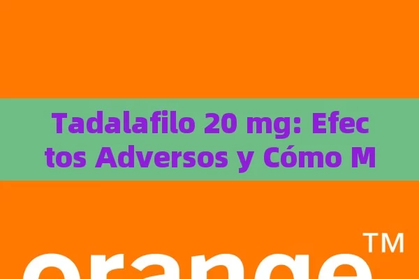 Tadalafilo 20 mg: Efectos Adversos y Cómo Manejarlos，Tadalafilo 20 mg Efectos Adversos: Qué Debes Saber Antes de Tomarlo