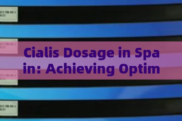 Cialis Dosage in Spain: Achieving Optimal Efficacy and Safety