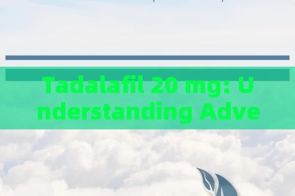 Tadalafil 20 mg: Understanding Adverse Effects